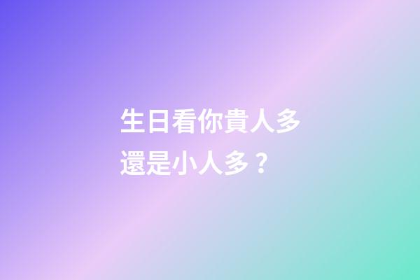 生日看你貴人多還是小人多？